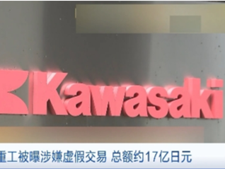 总额约17亿日元，日本川崎重工被曝涉嫌虚假交易