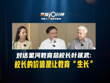 晶报10分钟丨对话星河教育总校长叶延武：校长的价值是让教育“生长”