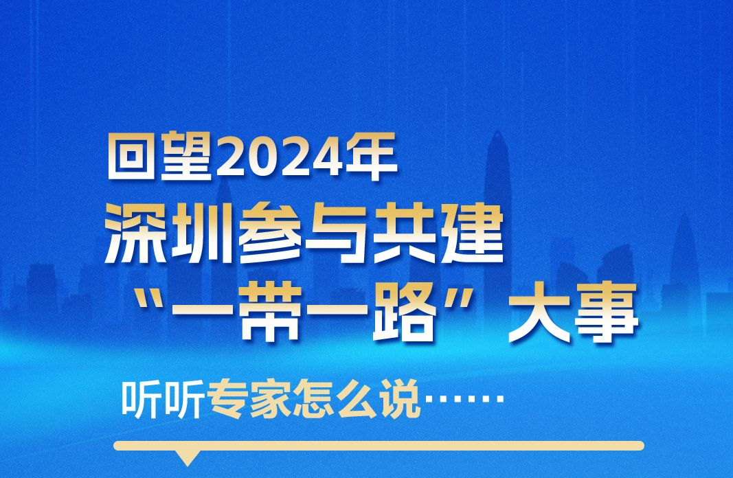 海报｜回望2024年深圳参与共建“一带一路”大事，听听专家怎么说……