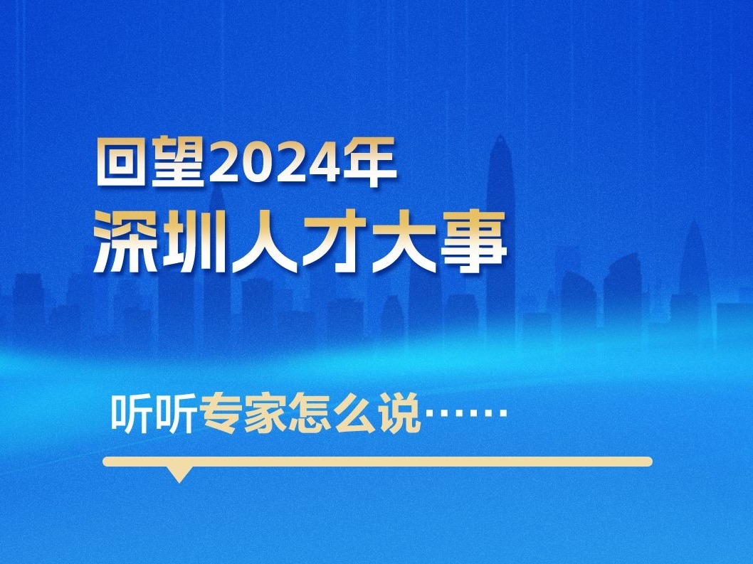 海报丨回望2024年深圳人才大事,听听专家怎么说......