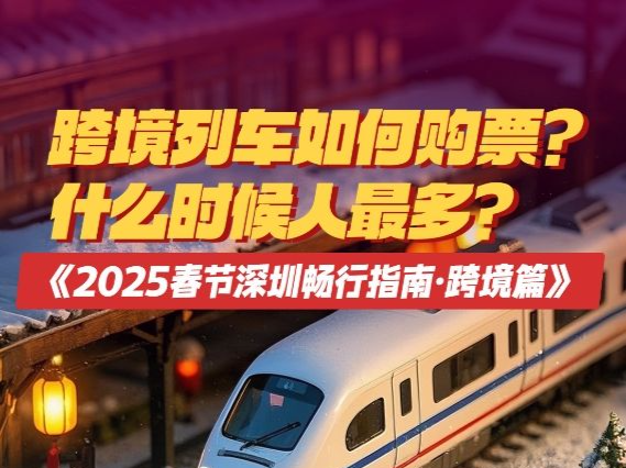 跨境列车如何购票？什么时候人最多？看《2025春节深圳畅行指南·跨境篇》就go了 
