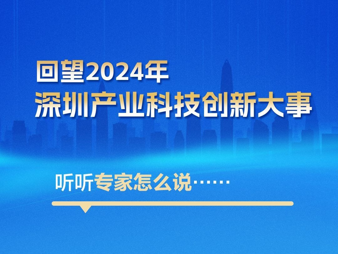 海报丨回望2024年深圳产业科技创新大事，听听专家怎么说......