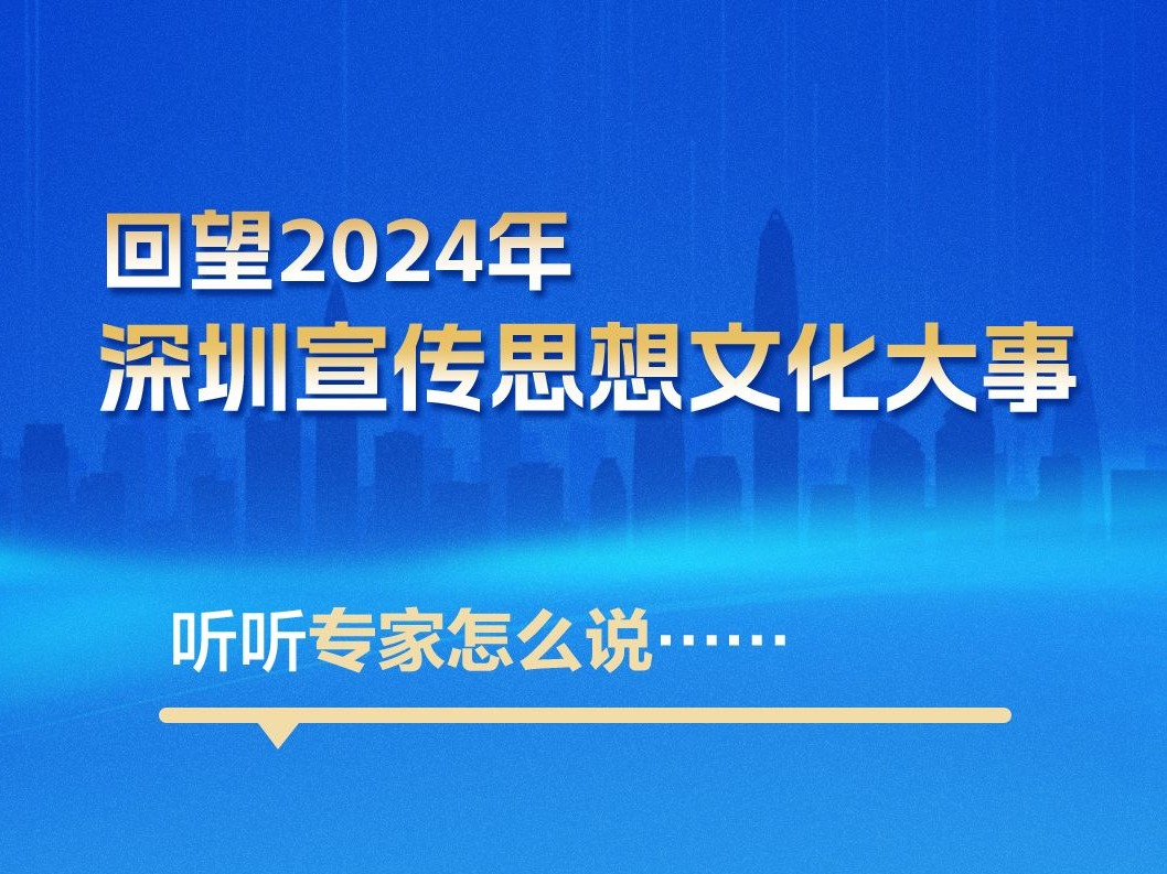 海报丨回望2024年深圳宣传思想文化大事，听听专家怎么说...... 