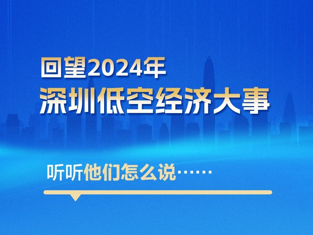 海报丨回望2024年深圳低空经济大事，听听他们怎么说……