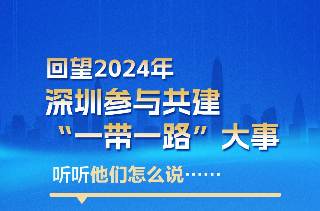 海报｜回望2024年深圳参与共建“一带一路”大事，听听他们怎么说……