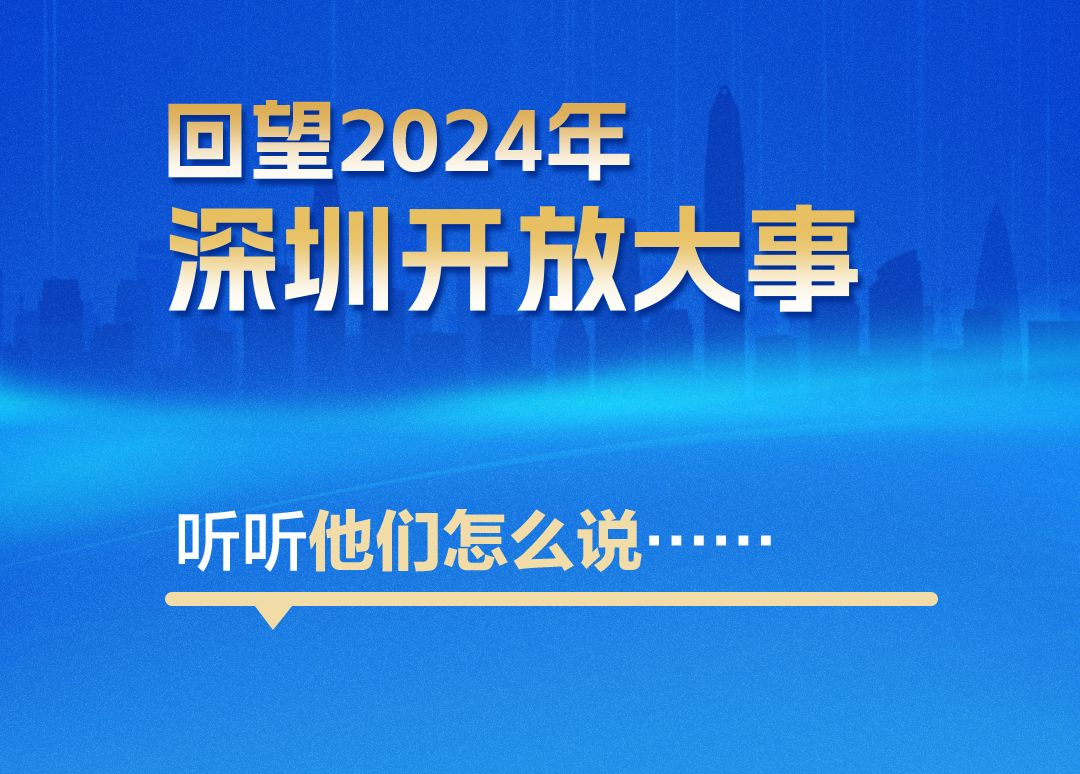 海报|回望2024年深圳开放大事,听听他们怎么说……