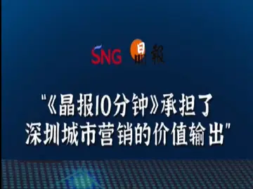 晶报10分钟｜“《晶报10分钟》承担了深圳城市营销的价值输出”