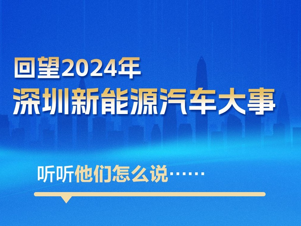 海报丨回望2024年深圳新能源汽车大事，听听他们怎么说……
