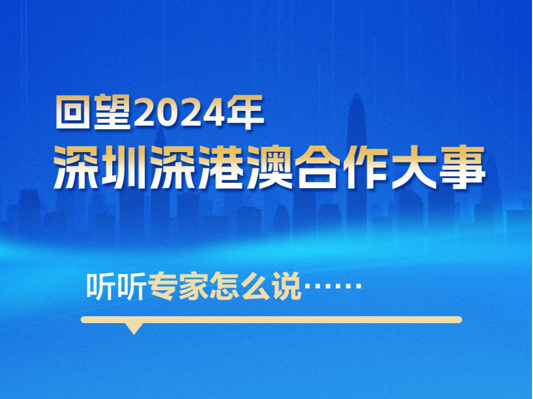 海报丨回望2024年深圳港澳合作大事，听听专家怎么说……