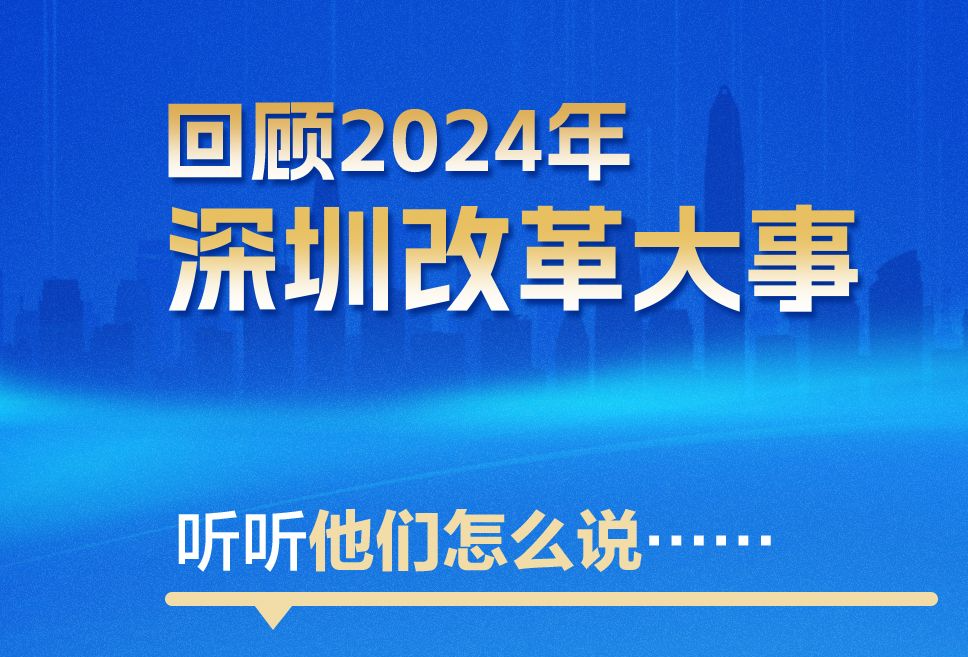 海报｜回望2024年深圳改革大事 听听他们怎么说……