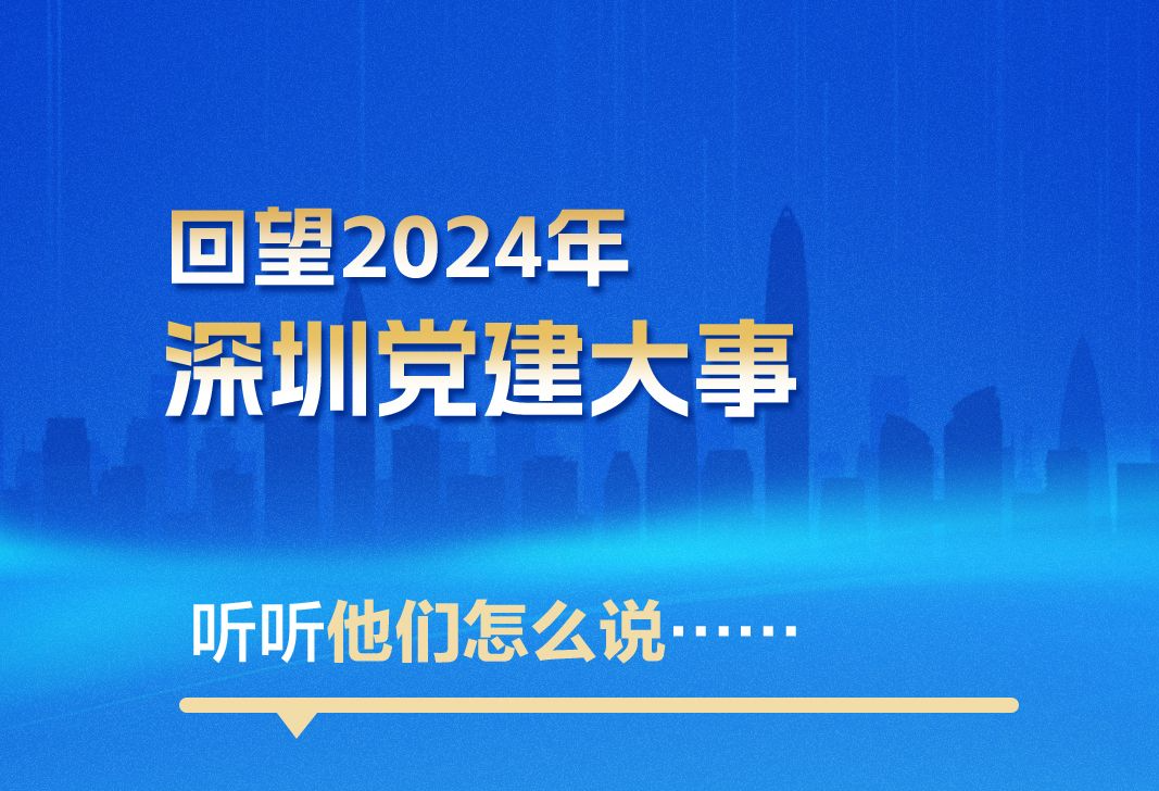 海报｜回望2024年深圳党建大事，听听他们怎么说……
