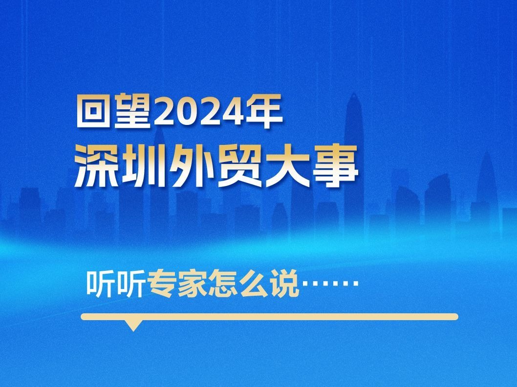 海报丨回望2024年深圳外贸大事，听听专家怎么说... ...