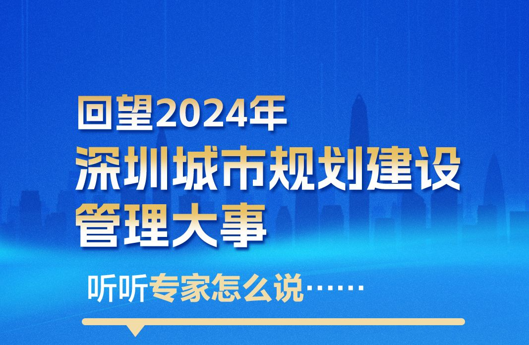 海报｜回望2024年深圳城市规划建设管理大事，听听专家怎么说……