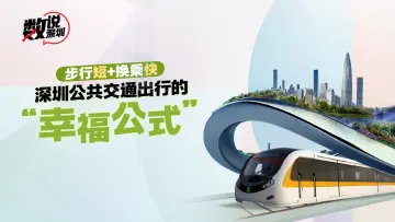 数说深圳 | 步行短+换乘快，解码深圳公共交通出行的“幸福公式” 