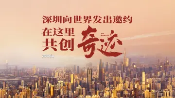 深圳向世界发出邀约 在这里共创奇迹