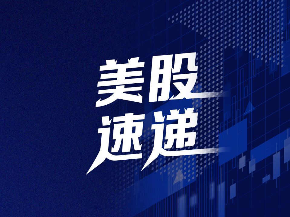 美股速递 | 三大指数基本平开，默沙东跌超10%，热门中概股大涨