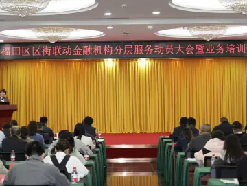 金融服务启新程，金融生态谱新篇！福田区区街联动金融机构分层服务动员大会暨业务培训会成功举办