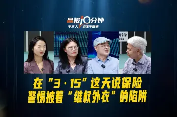 晶报10分钟丨在“3·15”这天说保险，警惕披着“维权外衣”的陷阱