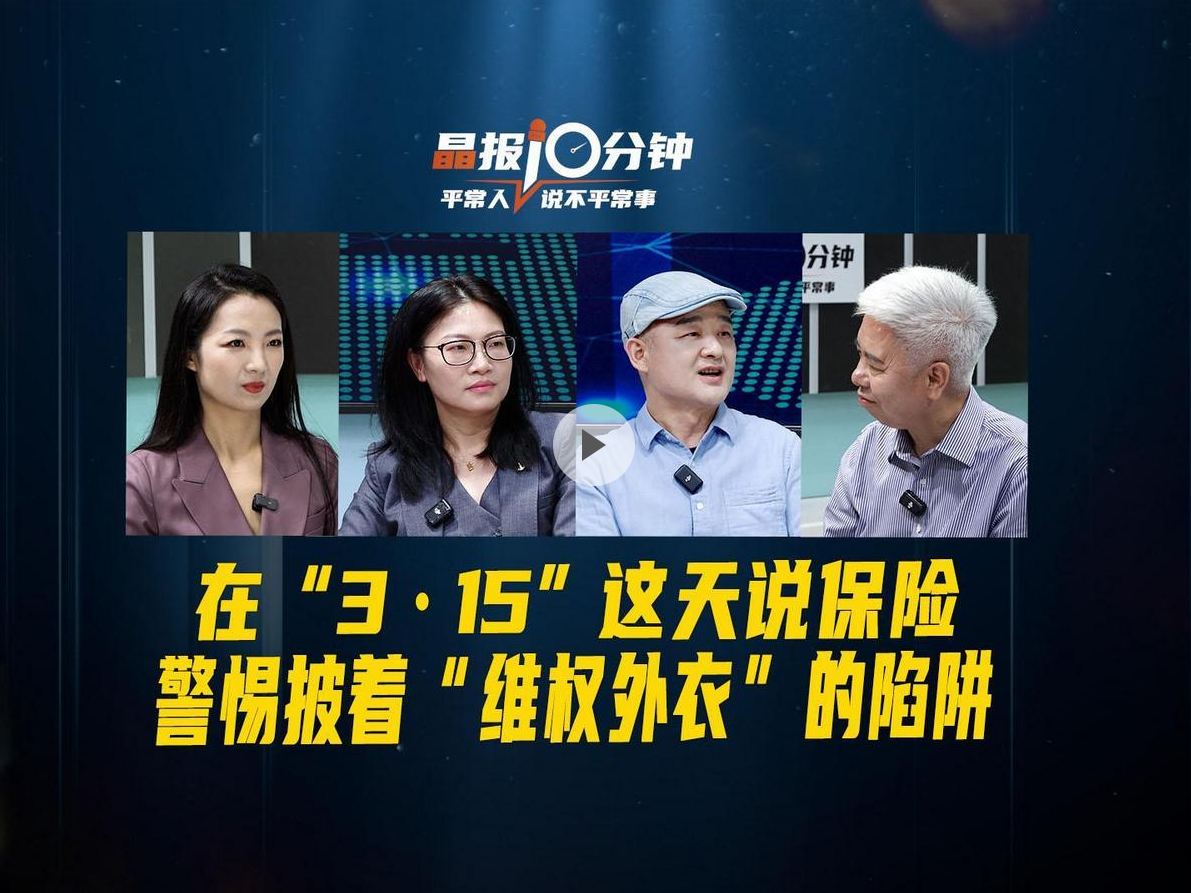 晶报10分钟丨在“3·15”这天说保险，警惕披着“维权外衣”的陷阱