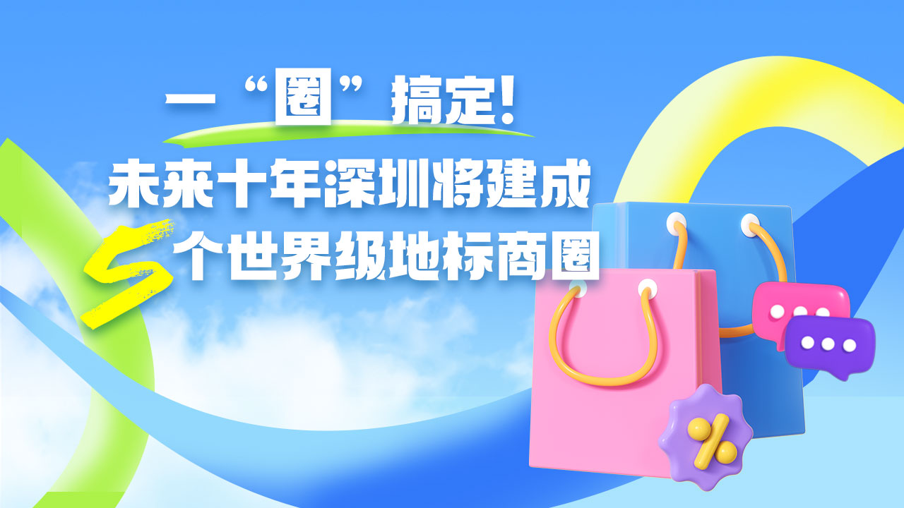一图读懂 | 一“圈”搞定！未来十年深圳将建成5个世界级地标商圈