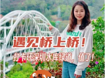 这就是深圳｜遇见桥上桥！环深圳水库绿道，值了！