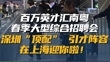 百万英才汇南粤，深圳“顶配”引才阵容在上海迎你啦！