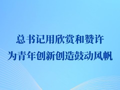 第一观察|总书记用欣赏和赞许为青年创新创造鼓动风帆