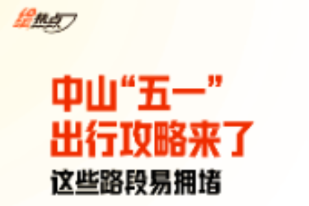 中山“五一”出行攻略来了！这些路段易拥堵丨绘热点