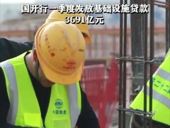 国开行一季度发放基础设施贷款3691亿元