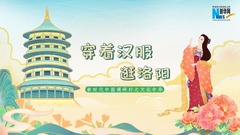 新时代中国调研行之文化中华｜穿着汉服逛洛阳