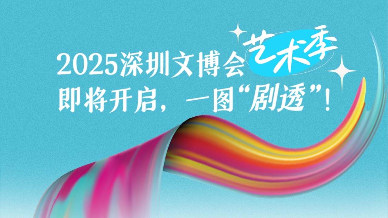 2025深圳文博会艺术季即将开启，一图“剧透”！ 