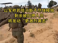 以军称若哈马斯不尽快释放剩余被扣押人员将发动“更激烈袭击” 