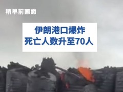 伊朗港口爆炸死亡人数升至70人