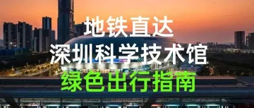 地铁直达！深圳科学技术馆绿色出行指南来啦~