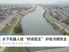 水下机器人成“桥梁医生” 护航汛期安全