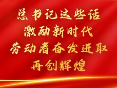 学习进行时丨总书记这些话，激励新时代劳动者奋发进取、再创辉煌
