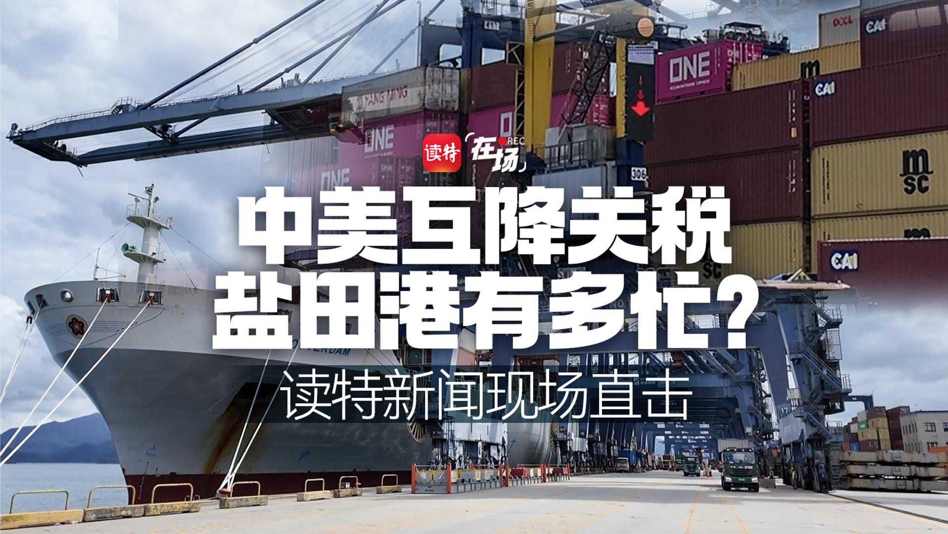 在场｜中美互降关税，盐田港有多忙？读特新闻现场直击