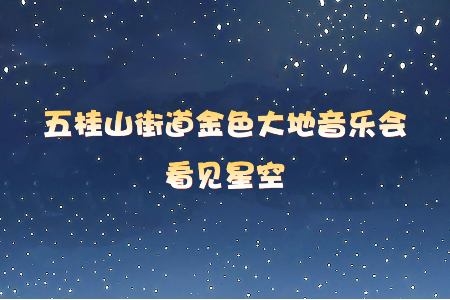 大地为台，星河为幕！金色大地音乐会奏响五桂夏日