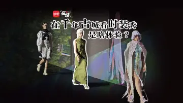 在场｜在千年古城看时装秀是啥体验？