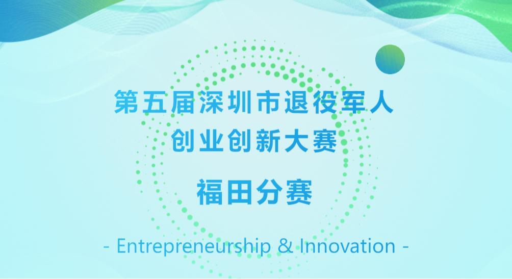 第五届深圳退役军人双创大赛福田分赛启动报名，2025年6月30日截止