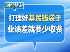 财经慧说丨打理好基民钱袋子 业绩差就要少收费