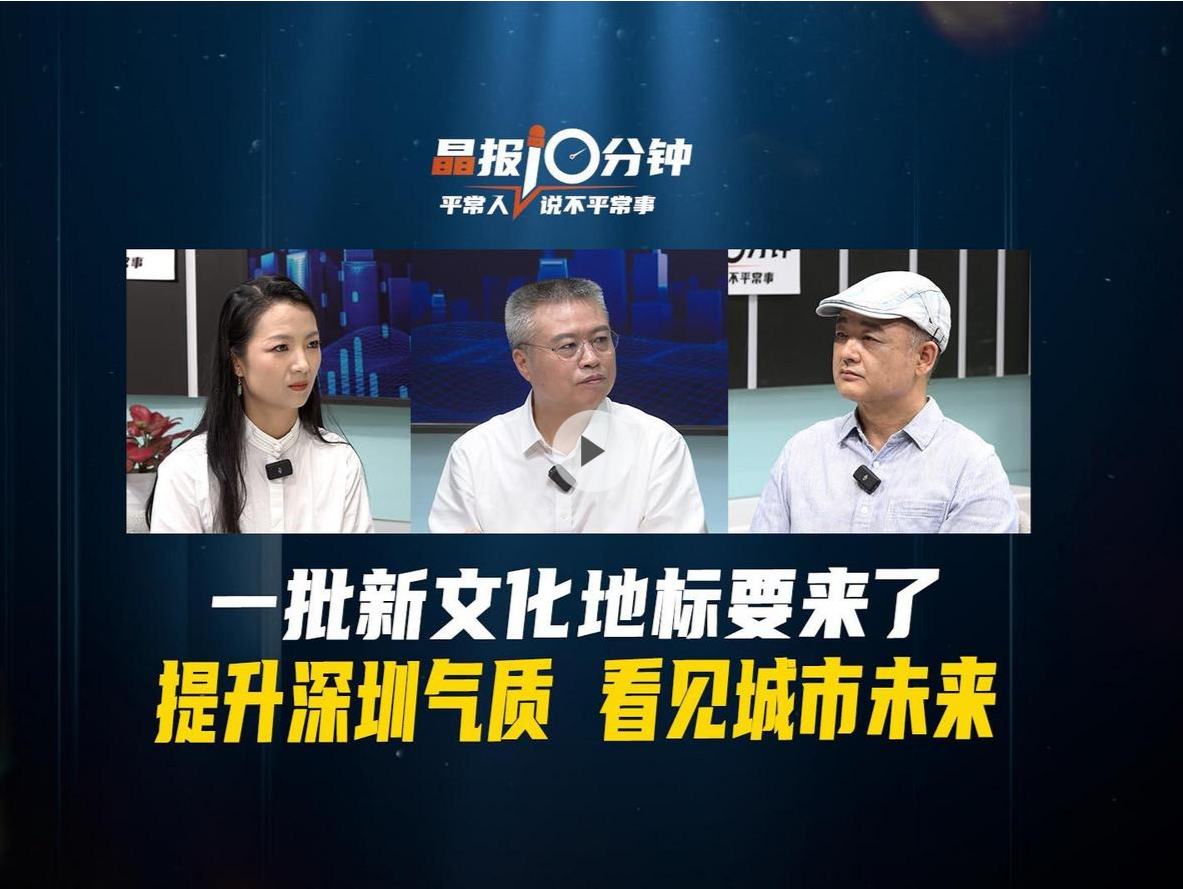 晶报10分钟丨一批新文化地标要来了，提升深圳气质 看见城市未来