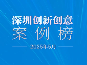 当“软实力”碰上“硬支撑”！2025年5月深圳创新创意案例榜单发布