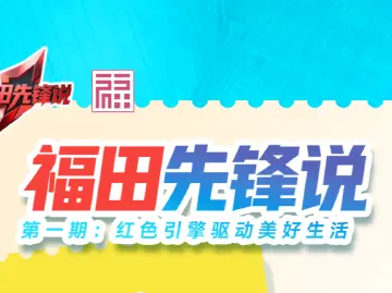 福田先锋说 | 第一期：红色引擎驱动美好生活