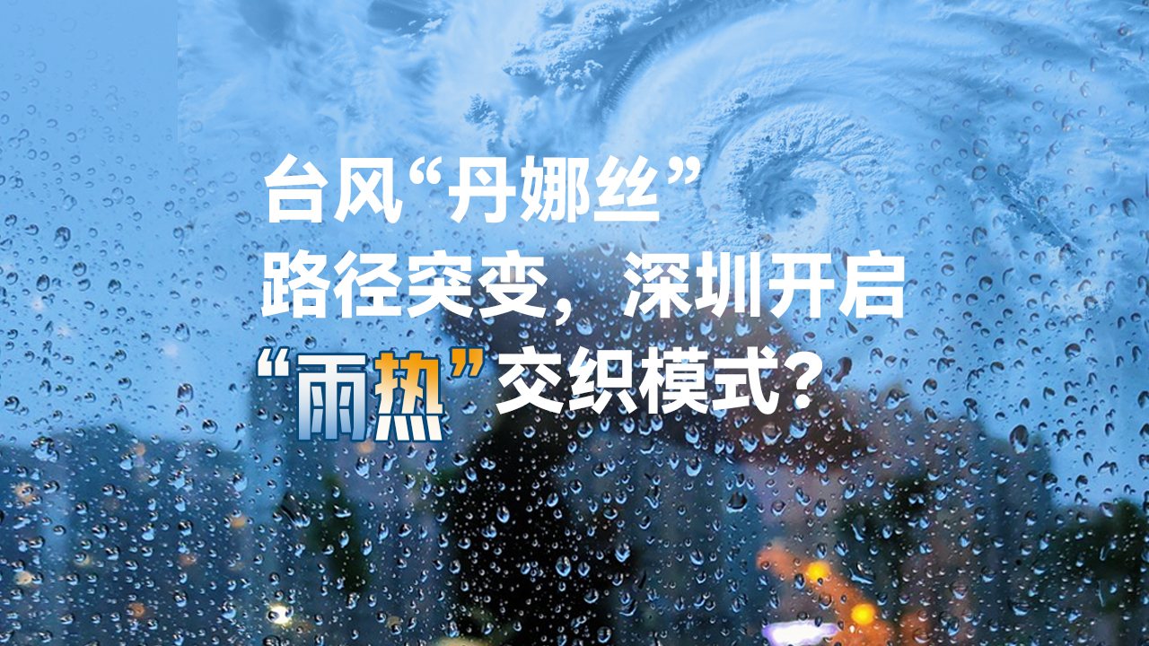 一图读懂 | 台风“丹娜丝”路径突变，深圳开启“雨热”交织模式？ 