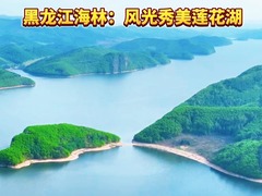 秀我中国｜黑龙江海林：风光秀美莲花湖