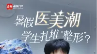 暑假医美潮，学生扎堆“整形”？