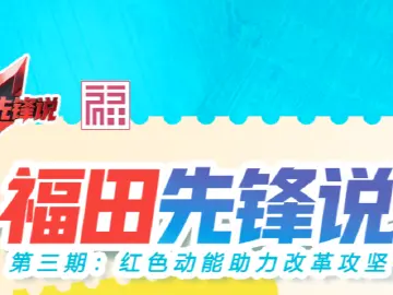 福田先锋说 | 第三期:红色动能助力改革攻坚