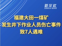 福建大田一煤矿发生井下作业人员伤亡事件 致7人遇难
