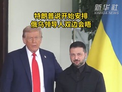 记者连线｜特朗普说开始安排俄乌领导人双边会晤
